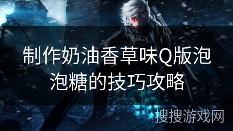 制作奶油香草味Q版泡泡糖的技巧攻略