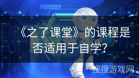 《之了课堂》的课程是否适用于自学？