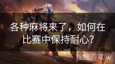 各种麻将来了，如何在比赛中保持耐心？