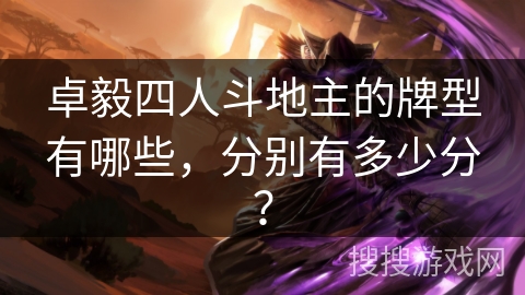 卓毅四人斗地主的牌型有哪些，分别有多少分？