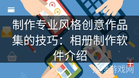 制作专业风格创意作品集的技巧：相册制作软件介绍