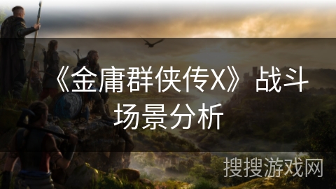 《金庸群侠传X》战斗场景分析