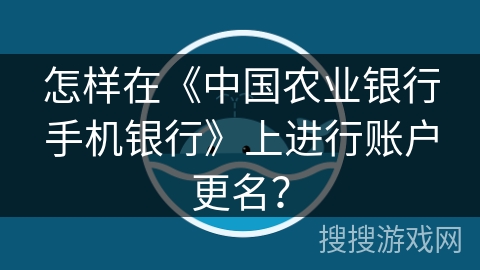 怎样在《中国农业银行手机银行》上进行账户更名？