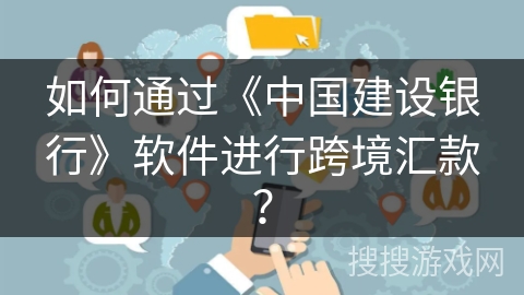如何通过《中国建设银行》软件进行跨境汇款？