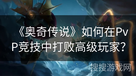 《奥奇传说》如何在PvP竞技中打败高级玩家？