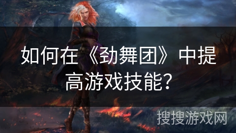 如何在《劲舞团》中提高游戏技能？