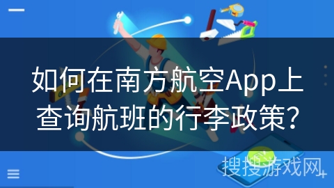 如何在南方航空App上查询航班的行李政策？