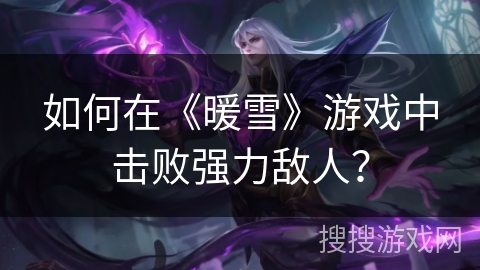 如何在《暖雪》游戏中击败强力敌人？