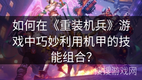 如何在《重装机兵》游戏中巧妙利用机甲的技能组合？