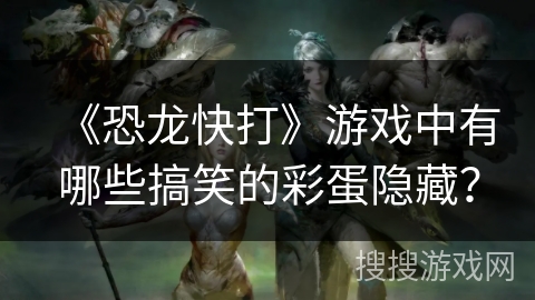 《恐龙快打》游戏中有哪些搞笑的彩蛋隐藏？