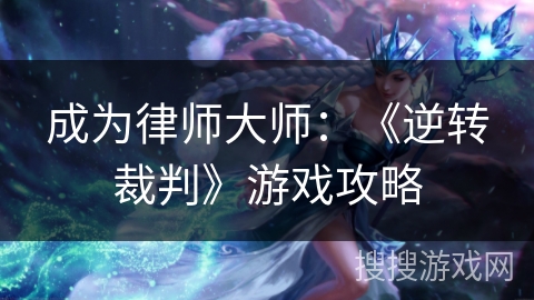 成为律师大师：《逆转裁判》游戏攻略