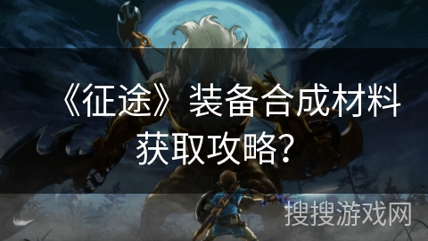 《征途》装备合成材料获取攻略？