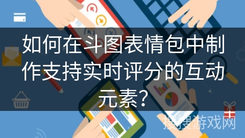 如何在斗图表情包中制作支持实时评分的互动元素？