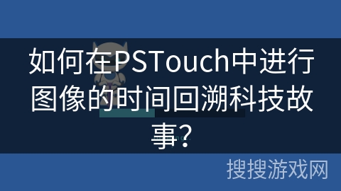 如何在PSTouch中进行图像的时间回溯科技故事？