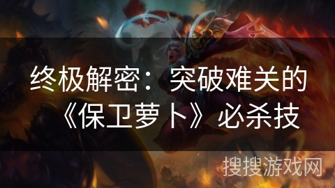 终极解密:突破难关的《保卫萝卜》必杀技 终极解密:突破难关的《保卫萝卜》必杀技