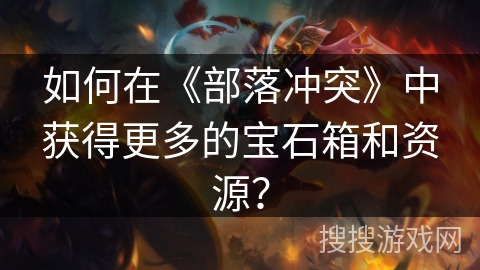 如何在《部落冲突》中获得更多的宝石箱和资源？