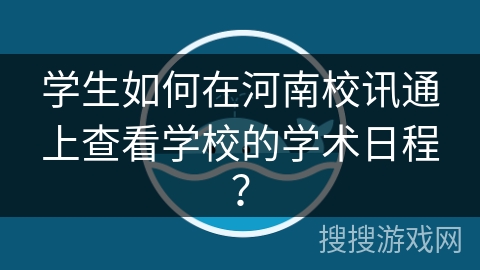 学生如何在河南校讯通上查看学校的学术日程? 学生如何在河南校讯通上查看学校的学术日程?