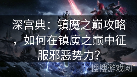 深宫典：镇魔之巅攻略，如何在镇魔之巅中征服邪恶势力？