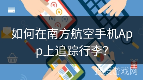 如何在南方航空手机App上追踪行李? 如何在南方航空手机App上追踪行李?