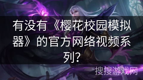 有没有《樱花校园模拟器》的官方网络视频系列？