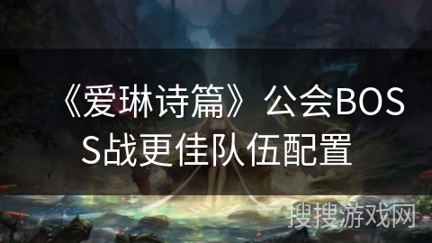 《爱琳诗篇》公会BOSS战更佳队伍配置