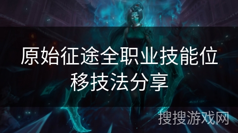 原始征途全职业技能位移技法分享