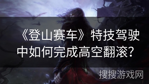 《登山赛车》特技驾驶中如何完成高空翻滚？