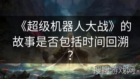 《超级机器人大战》的故事是否包括时间回溯？