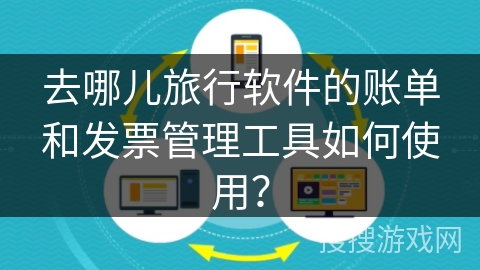 去哪儿旅行软件的账单和发票管理工具如何使用? 去哪儿旅行软件的账单和发票管理工具如何使用?