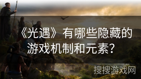 《光遇》有哪些隐藏的游戏机制和元素？