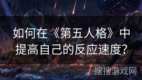 如何在《第五人格》中提高自己的反应速度？