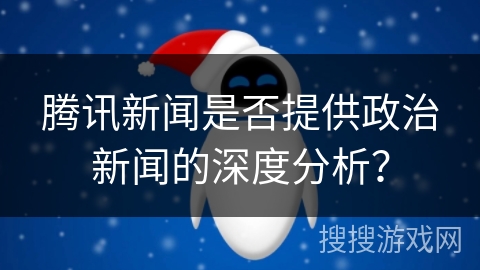 腾讯新闻是否提供政治新闻的深度分析？