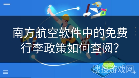 南方航空软件中的免费行李政策如何查阅？