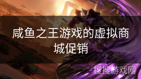 咸鱼之王游戏的虚拟商城促销