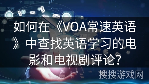 如何在《VOA常速英语》中查找英语学习的电影和电视剧评论？