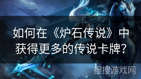 如何在《炉石传说》中获得更多的传说卡牌？