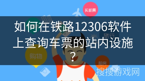 如何在铁路12306软件上查询车票的站内设施？