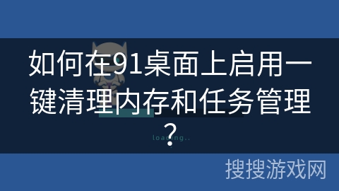 如何在91桌面上启用一键清理内存和任务管理？