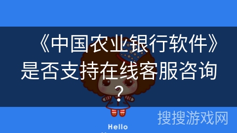 《中国农业银行软件》是否支持在线客服咨询？
