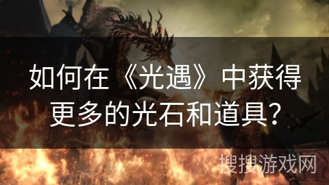 如何在《光遇》中获得更多的光石和道具？