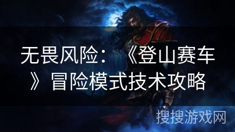 无畏风险:《登山赛车》冒险模式技术攻略 无畏风险:《登山赛车》冒险模式技术攻略