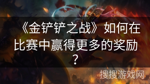 《金铲铲之战》如何在比赛中赢得更多的奖励？