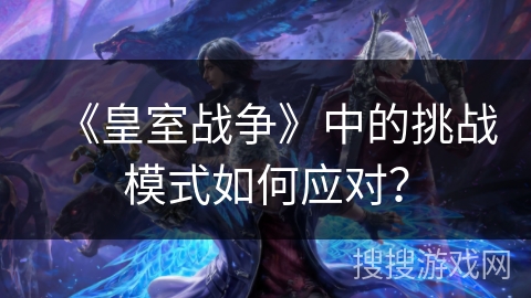 《皇室战争》中的挑战模式如何应对？