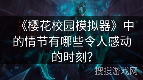 《樱花校园模拟器》中的情节有哪些令人感动的时刻？