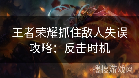 王者荣耀抓住敌人失误攻略：反击时机