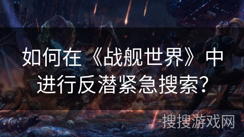如何在《战舰世界》中进行反潜紧急搜索？