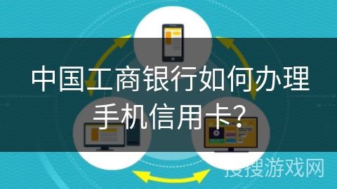 中国工商银行如何办理手机信用卡? 中国工商银行如何办理手机信用卡?