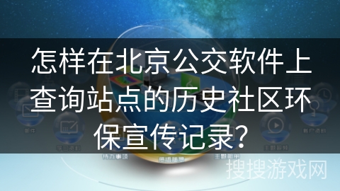 怎样在北京公交软件上查询站点的历史社区环保宣传记录? 怎样在北京公交软件上查询站点的历史社区环保宣传记录?