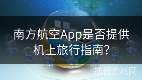 南方航空App是否提供机上旅行指南? 南方航空App是否提供机上旅行指南?