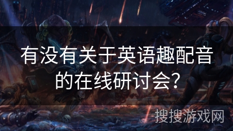 有没有关于英语趣配音的在线研讨会？